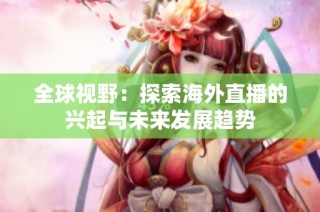 全球视野：探索海外直播的兴起与未来发展趋势