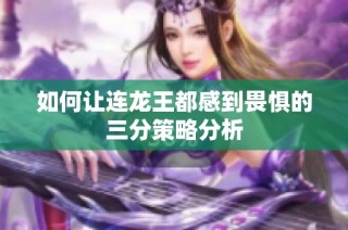 如何让连龙王都感到畏惧的三分策略分析