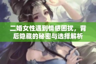 二婚女性遇到情感困扰，背后隐藏的秘密与选择解析