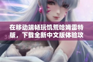 在移动端畅玩饥荒哈姆雷特版，下载全新中文版体验攻略