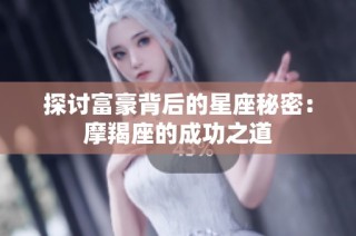 探讨富豪背后的星座秘密：摩羯座的成功之道