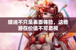 细说不只是表面体验，这些潜在价值不可忽视
