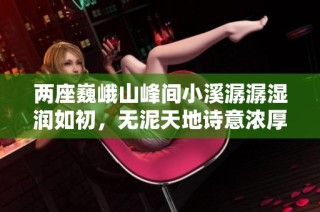 两座巍峨山峰间小溪潺潺湿润如初，无泥天地诗意浓厚