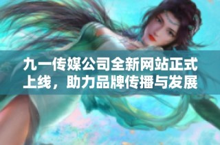 九一传媒公司全新网站正式上线，助力品牌传播与发展