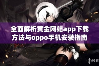 全面解析黄金网站app下载方法与oppo手机安装指南