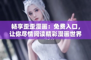 畅享歪歪漫画：免费入口，让你尽情阅读精彩漫画世界