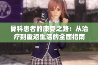 骨科患者的康复之路：从治疗到重返生活的全面指南