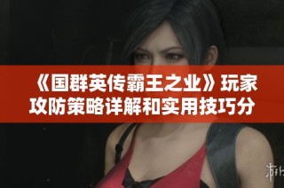 《国群英传霸王之业》玩家攻防策略详解和实用技巧分享