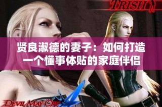 贤良淑德的妻子：如何打造一个懂事体贴的家庭伴侣