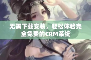 无需下载安装，轻松体验完全免费的CRM系统