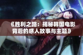 《胜利之路：揭秘韩国电影背后的感人故事与主题》