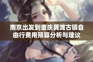 南京出发到重庆龚滩古镇自由行费用预算分析与建议