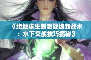 《绝地求生刺激战场新战术：水下交战技巧揭秘》