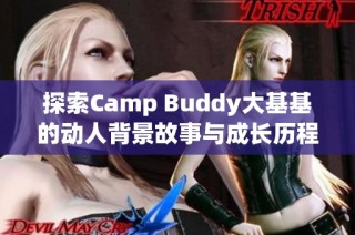 探索Camp Buddy大基基的动人背景故事与成长历程