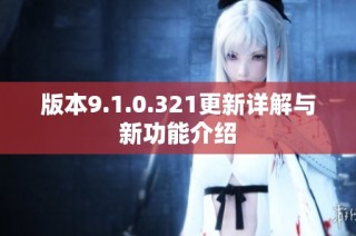 版本9.1.0.321更新详解与新功能介绍