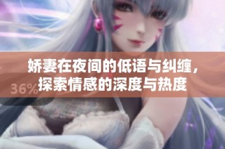 娇妻在夜间的低语与纠缠，探索情感的深度与热度