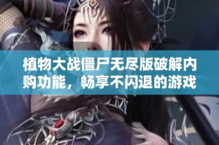 植物大战僵尸无尽版破解内购功能，畅享不闪退的游戏体验