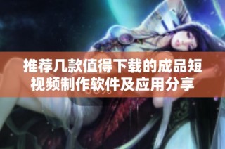 推荐几款值得下载的成品短视频制作软件及应用分享