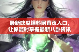 最新吃瓜爆料网首页入口，让你随时掌握最新八卦资讯