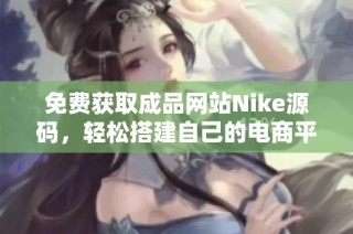 免费获取成品网站Nike源码，轻松搭建自己的电商平台