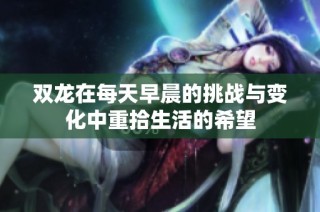 双龙在每天早晨的挑战与变化中重拾生活的希望