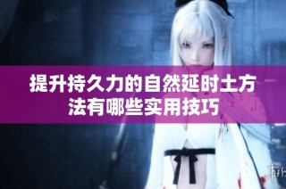 提升持久力的自然延时土方法有哪些实用技巧