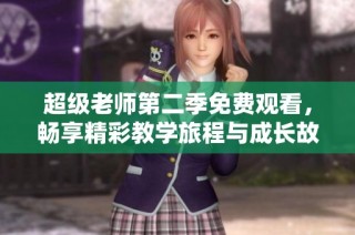超级老师第二季免费观看，畅享精彩教学旅程与成长故事