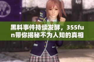 黑料事件持续发酵，355fun带你揭秘不为人知的真相