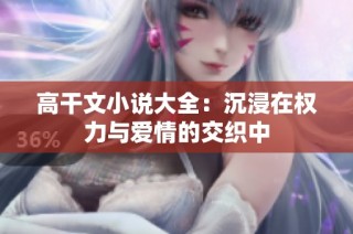 高干文小说大全：沉浸在权力与爱情的交织中