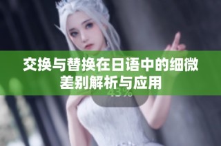 交换与替换在日语中的细微差别解析与应用