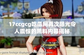 17ccgcg吃瓜网再次曝光令人震惊的黑料内幕揭秘