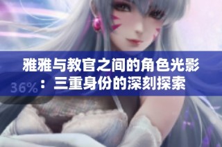 雅雅与教官之间的角色光影：三重身份的深刻探索