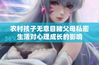 农村孩子无意目睹父母私密生活对心理成长的影响