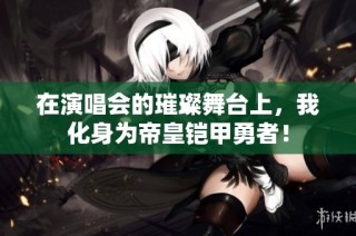 在演唱会的璀璨舞台上，我化身为帝皇铠甲勇者！