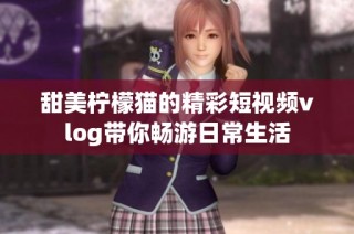 甜美柠檬猫的精彩短视频vlog带你畅游日常生活