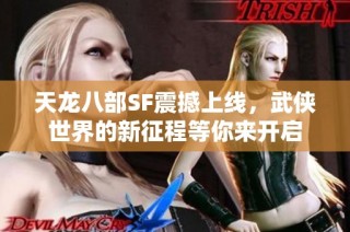 天龙八部SF震撼上线，武侠世界的新征程等你来开启