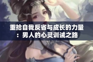 重拾自我反省与成长的力量：男人的心灵训诫之路