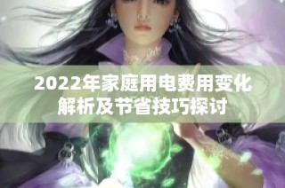 2022年家庭用电费用变化解析及节省技巧探讨