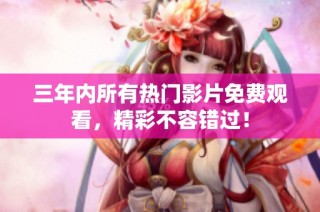 三年内所有热门影片免费观看，精彩不容错过！