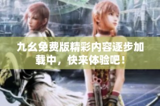 九幺免费版精彩内容逐步加载中，快来体验吧！