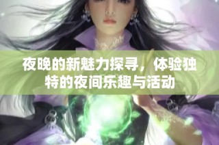 夜晚的新魅力探寻，体验独特的夜间乐趣与活动