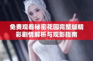 免费观看秘密花园完整版精彩剧情解析与观影指南