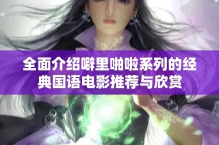 全面介绍噼里啪啦系列的经典国语电影推荐与欣赏