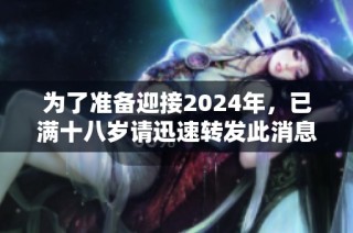 为了准备迎接2024年，已满十八岁请迅速转发此消息