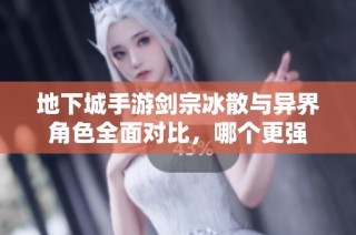 地下城手游剑宗冰散与异界角色全面对比，哪个更强