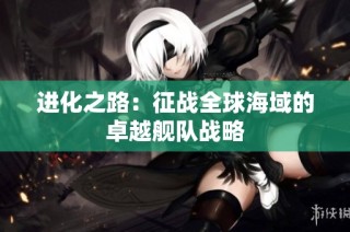 进化之路：征战全球海域的卓越舰队战略