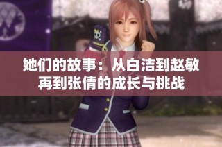 她们的故事：从白洁到赵敏再到张倩的成长与挑战