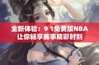 全新体验：9 1免费版NBA让你畅享赛事精彩时刻