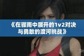《在骤雨中展开的1v2对决与勇敢的渡河挑战》