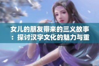 女儿的朋友带来的三义故事：探讨汉字文化的魅力与重任